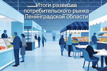 Итоги 2025 и задачи 2026: развитие потребительского рынка Ленобласти
